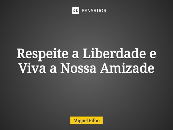 ⁠Respeite a Liberdade e Viva a Nossa Amizade... Frase de Miguel Filho.