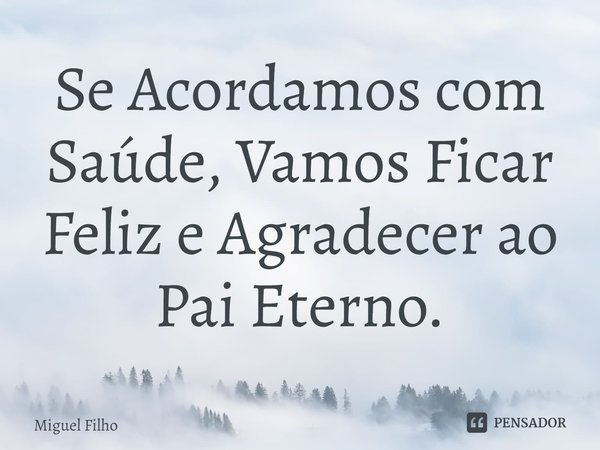 ⁠Se Acordamos com Saúde, Vamos Ficar Feliz e Agradecer ao Pai Eterno.... Frase de Miguel Filho.