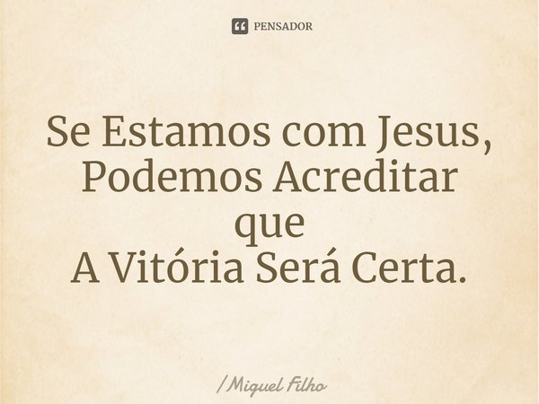 ⁠Se Estamos com Jesus, Podemos Acreditar
que
A Vitória Será Certa.... Frase de Miguel Filho.