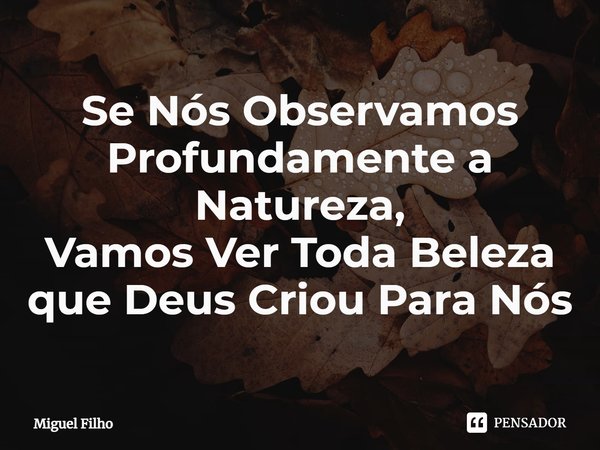 ⁠Se Nós Observamos Profundamente a Natureza,
Vamos Ver Toda Beleza que Deus Criou Para Nós... Frase de Miguel Filho.