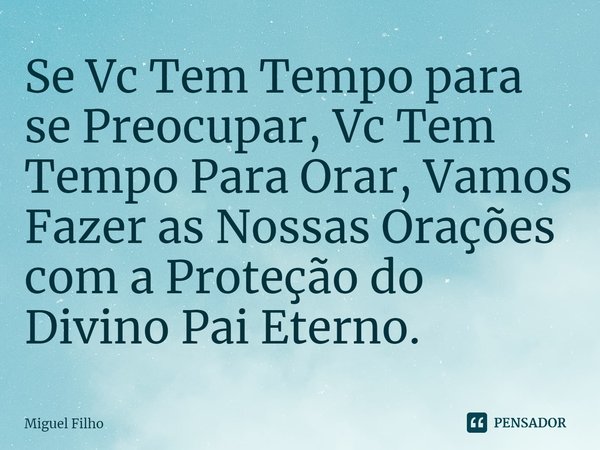 ⁠Se Vc Tem Tempo para se Preocupar, Vc Tem Tempo Para Orar, Vamos Fazer as Nossas Orações com a Proteção do Divino Pai Eterno.... Frase de Miguel Filho.