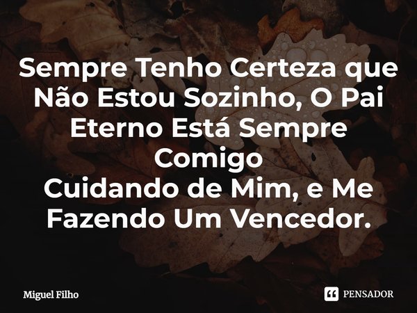 ⁠Sempre Tenho Certeza que Não Estou Sozinho, O Pai Eterno Está Sempre Comigo
Cuidando de Mim, e Me Fazendo Um Vencedor.... Frase de Miguel Filho.