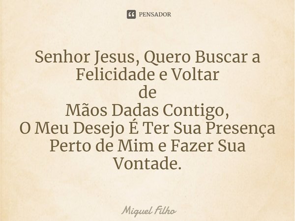 ⁠Senhor Jesus, Quero Buscar a Felicidade e Voltar de Mãos Dadas Contigo, O Meu Desejo É Ter Sua Presença Perto de Mim e Fazer Sua Vontade.... Frase de Miguel Filho.