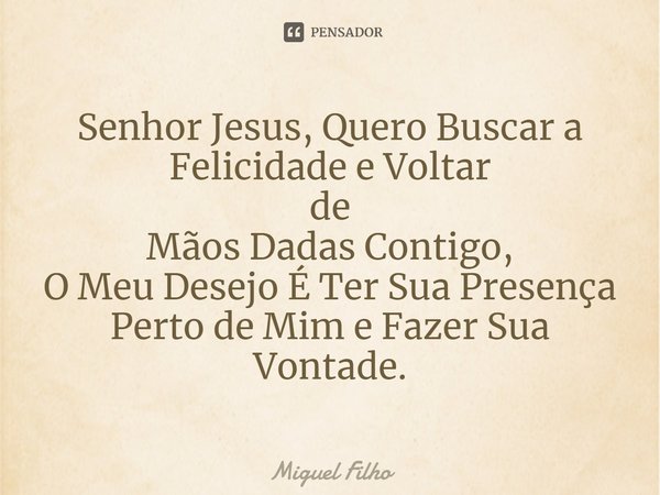 ⁠Senhor Jesus, Quero Buscar a Felicidade e Voltar de Mãos Dadas Contigo, O Meu Desejo É Ter Sua Presença Perto de Mim e Fazer Sua Vontade.... Frase de Miguel Filho.