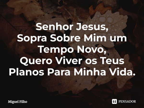 ⁠Senhor Jesus, Sopra Sobre Mim um Tempo Novo, Quero Viver os Teus Planos Para Minha Vida.... Frase de Miguel Filho.