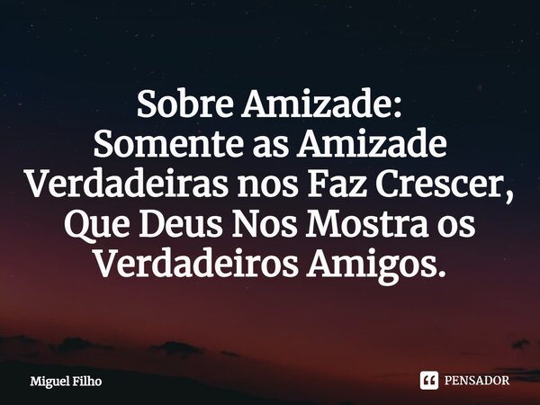 Sobre Amizade: Somente as Amizade Verdadeiras nos Faz Crescer, Que Deus Nos Mostra os Verdadeiros Amigos.⁠... Frase de Miguel Filho.