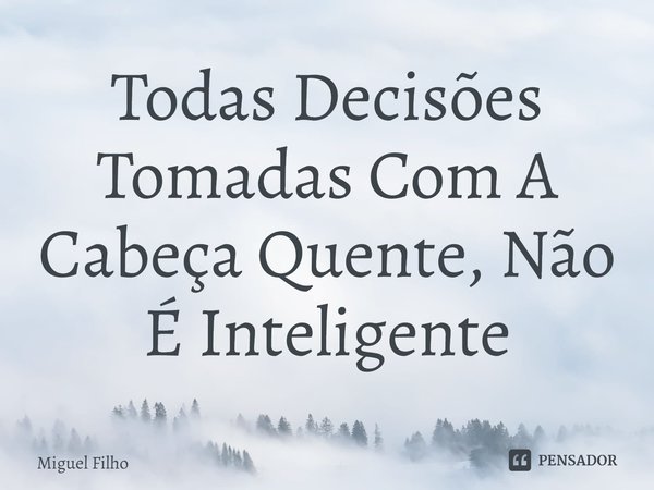 ⁠Todas Decisões Tomadas Com A Cabeça Quente, Não É Inteligente... Frase de Miguel Filho.