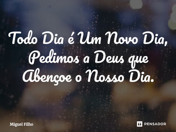 ⁠Todo Dia é Um Novo Dia, Pedimos a Deus que Abençoe o Nosso Dia.... Frase de Miguel Filho.