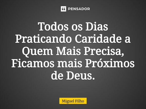 ⁠Todos os Dias Praticando Caridade a Quem Mais Precisa, Ficamos mais Próximos de Deus.... Frase de Miguel Filho.