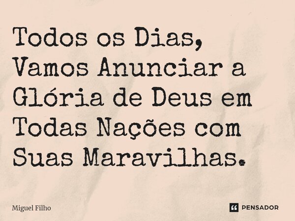 ⁠Todos os Dias, Vamos Anunciar a Glória de Deus em Todas Nações com Suas Maravilhas.... Frase de Miguel Filho.