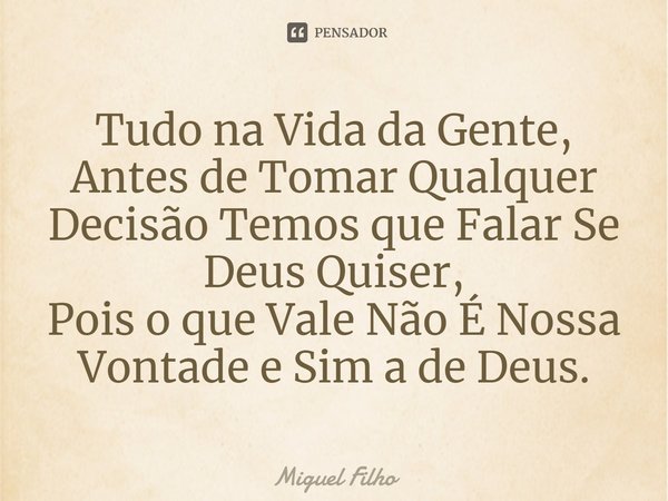 ⁠Tudo na Vida da Gente, Antes de Tomar Qualquer Decisão Temos que Falar Se Deus Quiser,
Pois o que Vale Não É Nossa Vontade e Sim a de Deus.... Frase de Miguel Filho.