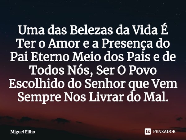 ⁠Uma das Belezas da Vida É Ter o Amor e a Presença do Pai Eterno Meio dos Pais e de Todos Nós, Ser O Povo Escolhido do Senhor que Vem Sempre Nos Livrar do Mal.... Frase de Miguel Filho.