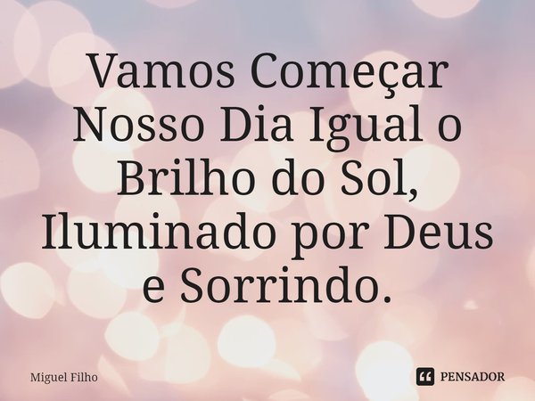 ⁠Vamos Começar Nosso Dia Igual o Brilho do Sol,
Iluminado por Deus e Sorrindo.... Frase de Miguel Filho.