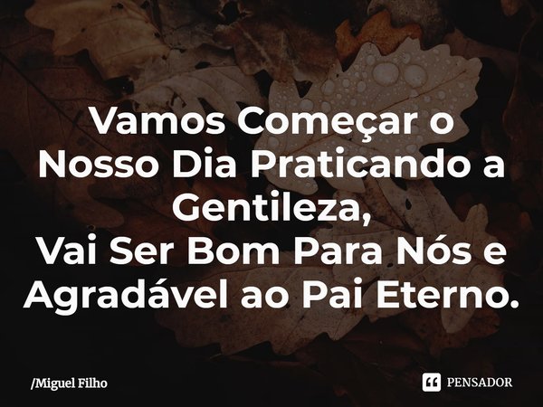 ⁠Vamos Começar o Nosso Dia Praticando a Gentileza,
Vai Ser Bom Para Nós e Agradável ao Pai Eterno.... Frase de Miguel Filho.