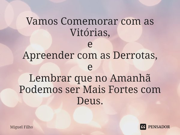 ⁠Vamos Comemorar com as Vitórias, e Apreender com as Derrotas, e Lembrar que no Amanhã Podemos ser Mais Fortes com Deus.... Frase de Miguel Filho.