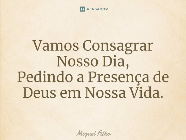 ⁠Vamos Consagrar Nosso Dia, Pedindo a Presença de Deus em Nossa Vida.... Frase de Miguel Filho.