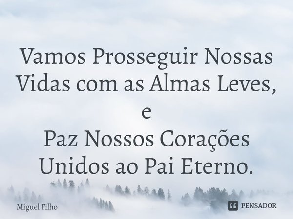 ⁠Vamos Prosseguir Nossas Vidas com as Almas Leves,
e
Paz Nossos Corações Unidos ao Pai Eterno.... Frase de Miguel Filho.