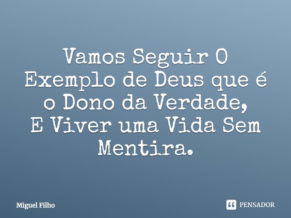 ⁠Vamos Seguir O Exemplo de Deus que é o Dono da Verdade,
E Viver uma Vida Sem Mentira.... Frase de Miguel Filho.