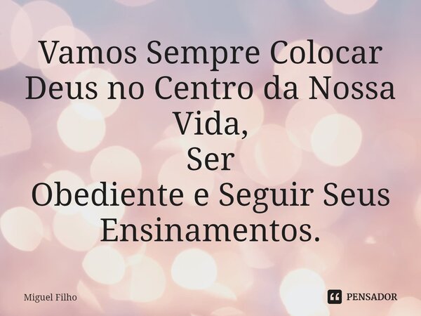 Vamos Sempre Colocar Deus no Centro da Nossa Vida, Ser Obediente e Seguir Seus Ensinamentos.... Frase de Miguel Filho.