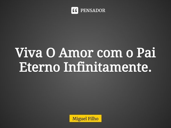 ⁠Viva O Amor com o Pai Eterno Infinitamente.... Frase de Miguel Filho.
