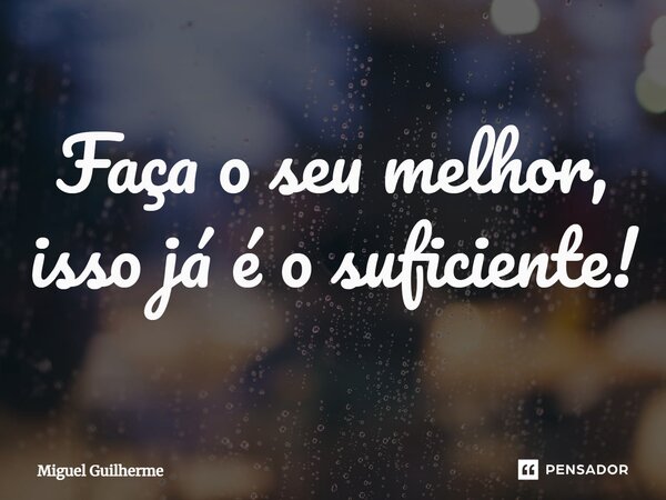 ⁠Faça o seu melhor, isso já é o suficiente!... Frase de Miguel Guilherme.