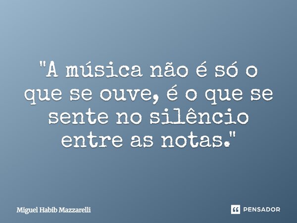 ⁠"A música não é só o que se ouve, é o que se sente no silêncio entre as notas."... Frase de Miguel Habib mazzarelli.