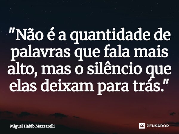 ⁠"Não é a quantidade de palavras que fala mais alto, mas o silêncio que elas deixam para trás."... Frase de Miguel Habib mazzarelli.