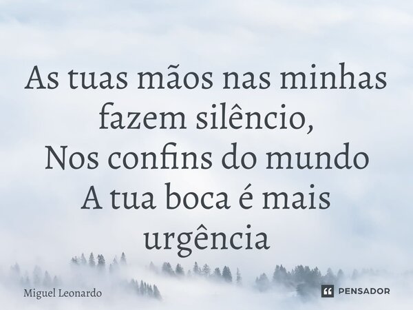 ⁠⁠As tuas mãos nas minhas fazem silêncio, Nos confins do mundo A tua boca é mais urgência... Frase de Miguel Leonardo.