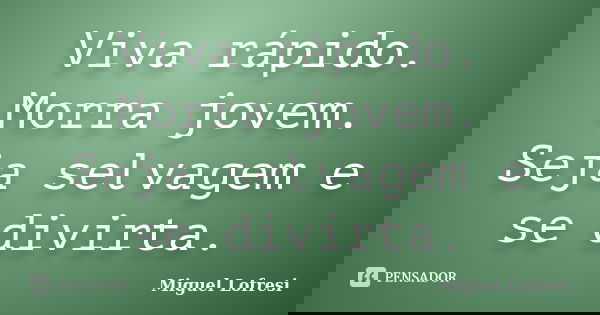 Viva rápido. Morra jovem. Seja selvagem e se divirta.... Frase de Miguel Lofresi.