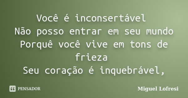 Você é inconsertável Não posso entrar em seu mundo Porquê você vive em tons de frieza Seu coração é inquebrável,... Frase de Miguel Lofresi.