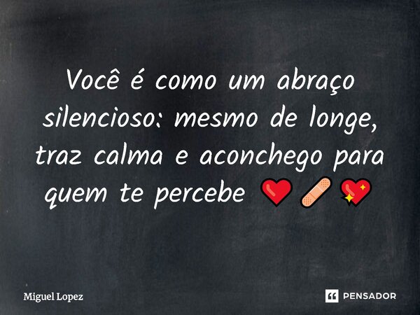 ⁠Você é como um abraço silencioso: mesmo de longe, traz calma e aconchego para quem te percebe ❤️‍🩹💖... Frase de Miguel Lopez.