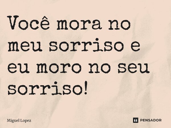 ⁠Você mora no meu sorriso e eu moro no seu sorriso!... Frase de Miguel Lopez.
