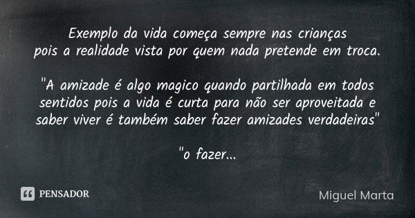 Exemplo da vida começa sempre nas crianças pois a realidade vista por quem nada pretende em troca. "A amizade é algo magico quando partilhada em todos sent... Frase de Miguel Marta.