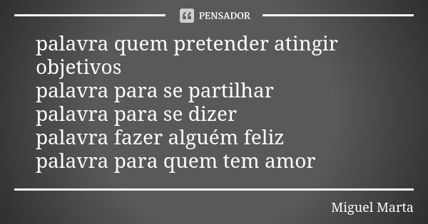 palavra quem pretender atingir objetivos palavra para se partilhar palavra para se dizer palavra fazer alguém feliz palavra para quem tem amor... Frase de Miguel Marta.