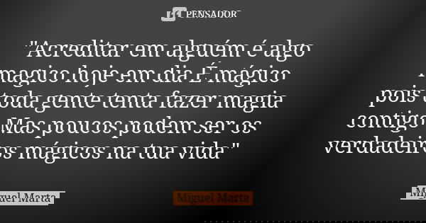 "Acreditar em alguém é algo magico hoje em dia É mágico pois toda gente tenta fazer magia contigo Mas poucos podem ser os verdadeiros mágicos na tua vida&q... Frase de Miguel Marta.