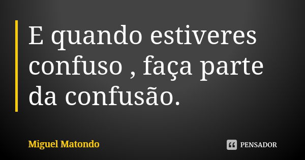 E quando estiveres confuso , faça parte da confusão.... Frase de Miguel Matondo.