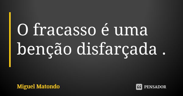 O fracasso é uma benção disfarçada .... Frase de Miguel Matondo.