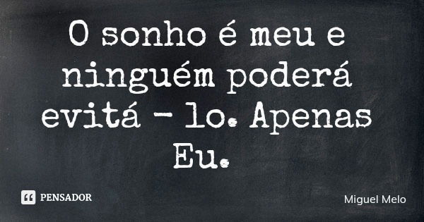 O sonho é meu e ninguém poderá evitá - lo. Apenas Eu.... Frase de Miguel Melo.