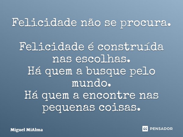 ⁠Felicidade não se procura. Felicidade é construída nas escolhas. Há quem a busque pelo mundo. Há quem a encontre nas pequenas coisas.... Frase de Miguel MiAlma.