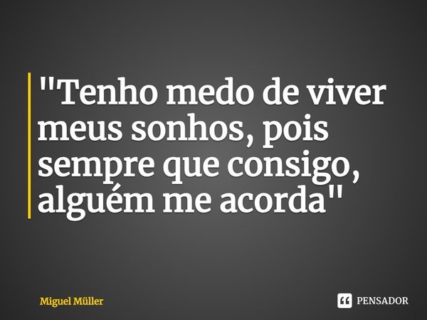 ⁠"Tenho medo de viver meus sonhos, pois sempre que consigo, alguém me acorda"... Frase de Miguel Müller.