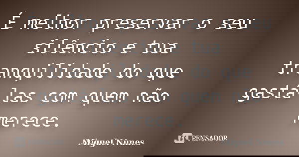 É melhor preservar o seu silêncio e tua tranquilidade do que gastá-las com quem não merece.... Frase de Miguel Nunes.