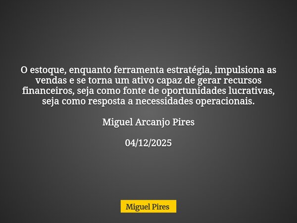 O estoque, enquanto ferramenta estratégia, impulsiona as vendas e se torna um ativo capaz de gerar recursos financeiros, seja como fonte de oportunidades lucrat... Frase de Miguel Pires.