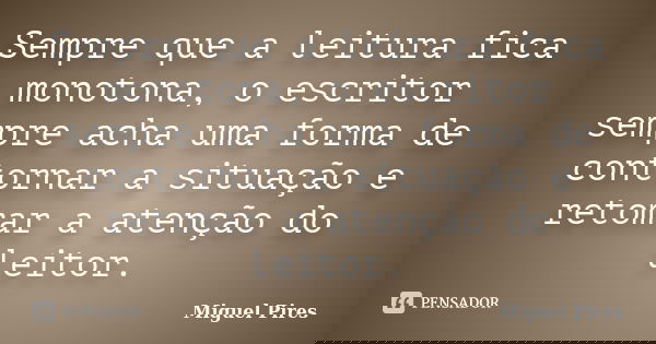 Sempre que a leitura fica monotona, o escritor sempre acha uma forma de contornar a situação e retomar a atenção do leitor.... Frase de Miguel Pires.