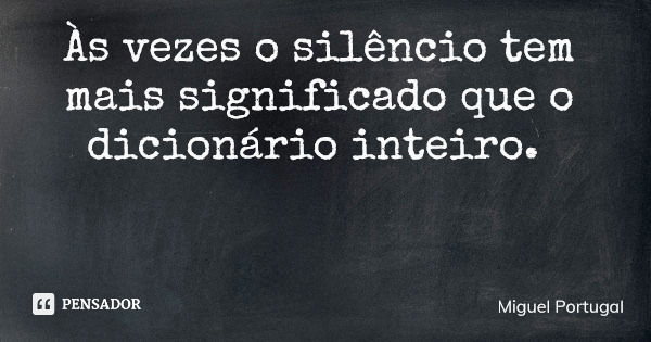 Às vezes o silêncio tem mais significado que o dicionário inteiro.... Frase de Miguel Portugal.