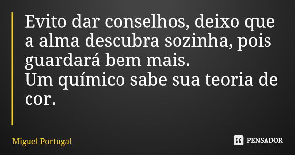 Evito dar conselhos, deixo que a alma descubra sozinha, pois guardará bem mais. Um químico sabe sua teoria de cor.... Frase de Miguel Portugal.