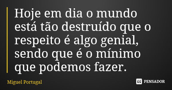 Hoje em dia o mundo está tão destruído que o respeito é algo genial, sendo que é o mínimo que podemos fazer.... Frase de Miguel Portugal.