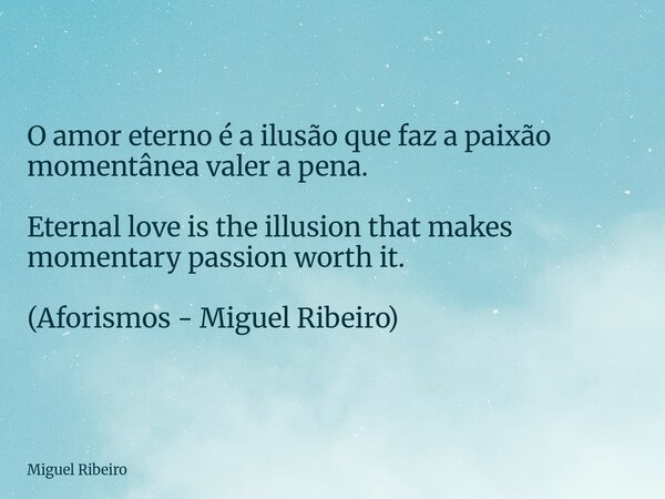 O amor eterno é a ilusão que faz a paixão momentânea valer a pena. Eternal love is the illusion that makes momentary passion worth it. (Aforismos - Miguel Ribei... Frase de Miguel Ribeiro.