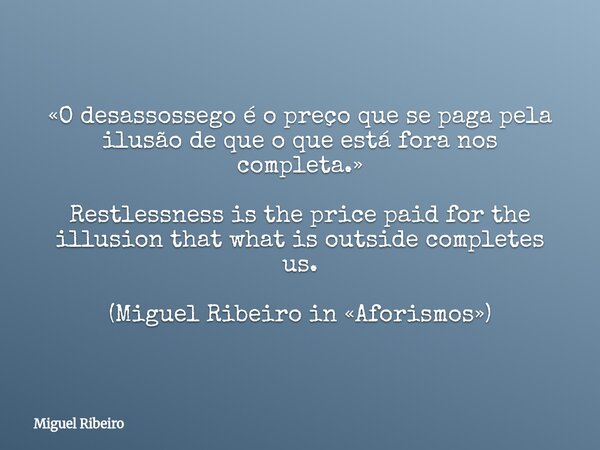 «O desassossego é o preço que se paga pela ilusão de que o que está fora nos completa.» Restlessness is the price paid for the illusion that what is outside com... Frase de Miguel Ribeiro.