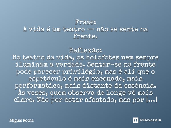 ⁠Frase: A vida é um teatro — não se sente na frente. Reflexão: No teatro da vida, os holofotes nem sempre iluminam a verdade. Sentar-se na frente pode parecer p... Frase de Miguel Rocha.