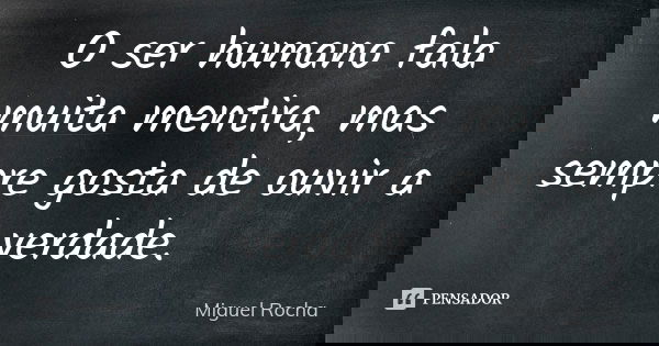 O ser humano fala muita mentira, mas sempre gosta de ouvir a verdade.... Frase de Miguel Rocha.